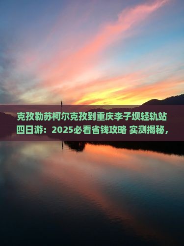 克孜勒苏柯尔克孜到重庆李子坝轻轨站四日游