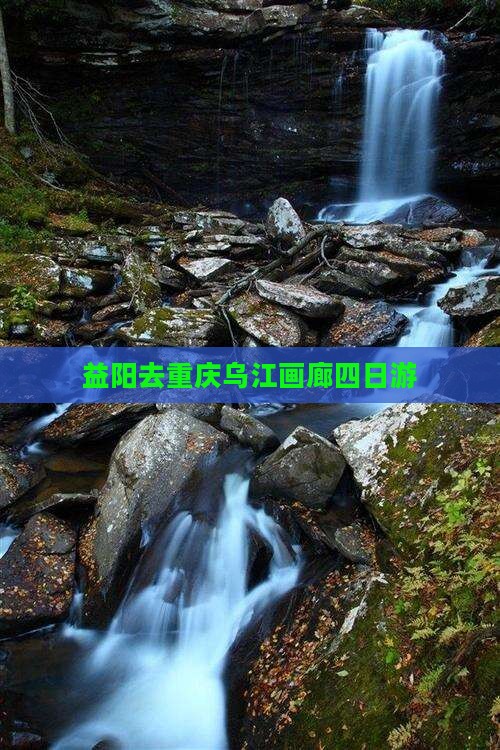益阳去重庆乌江画廊四日游
