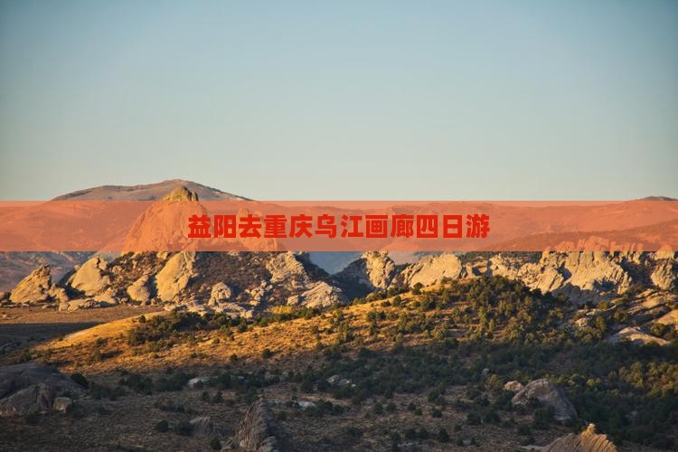 益阳去重庆乌江画廊四日游