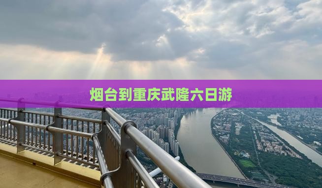 烟台到重庆武隆六日游