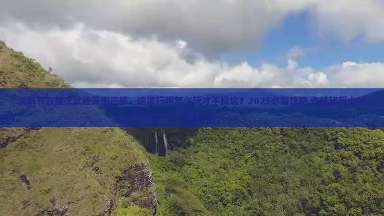 清明节去重庆武隆天生三桥哪里玩