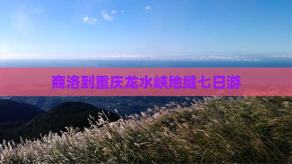 商洛到重庆龙水峡地缝七日游