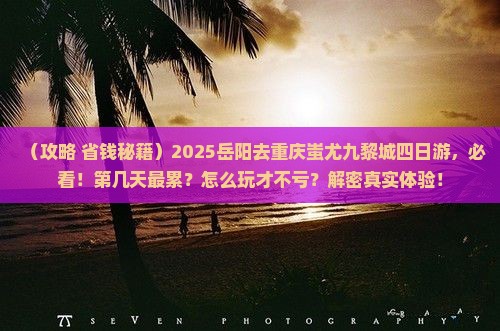 岳阳去重庆蚩尤九黎城四日游