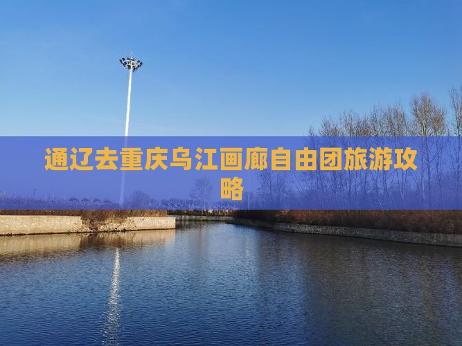 通辽市去重庆乌江画廊自由团