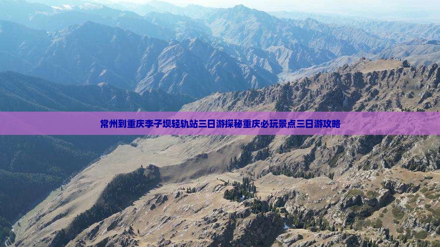 常州到重庆李子坝轻轨站三日游