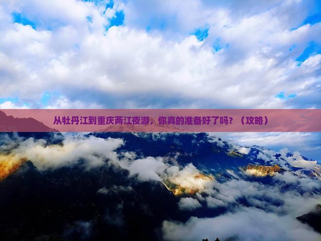 牡丹江去重庆两江夜游自由行