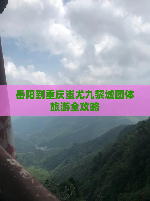岳阳到重庆蚩尤九黎城团体旅游