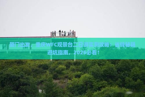 厦门到重庆wfc观景台二日游