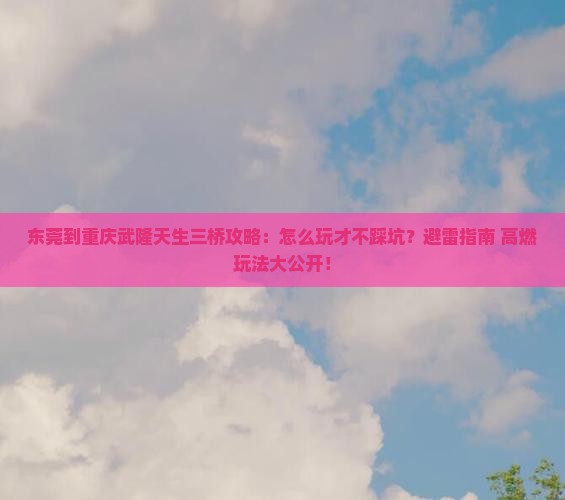 东莞到重庆武隆天生三桥攻略