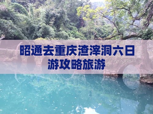 昭通去重庆渣滓洞六日游