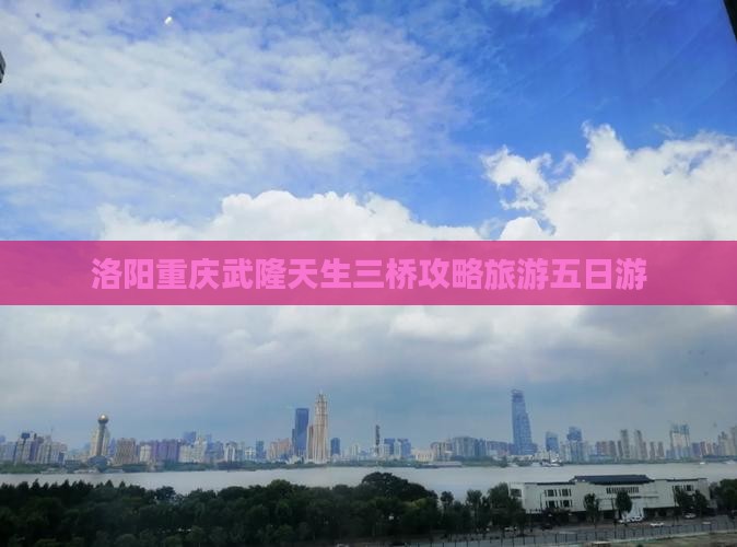 洛阳去重庆武隆天生三桥五日游
