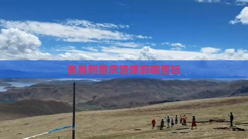金昌到重庆渣滓洞哪里玩