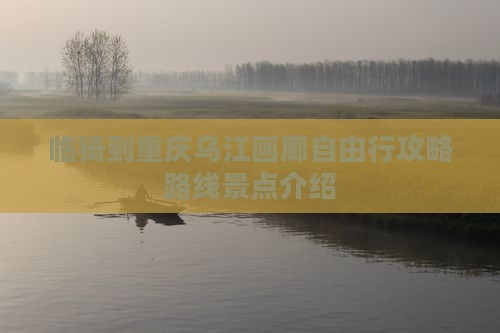 临猗到重庆乌江画廊自由行