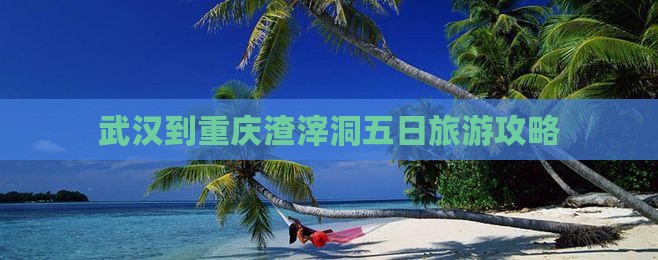 武汉到重庆渣滓洞五日游