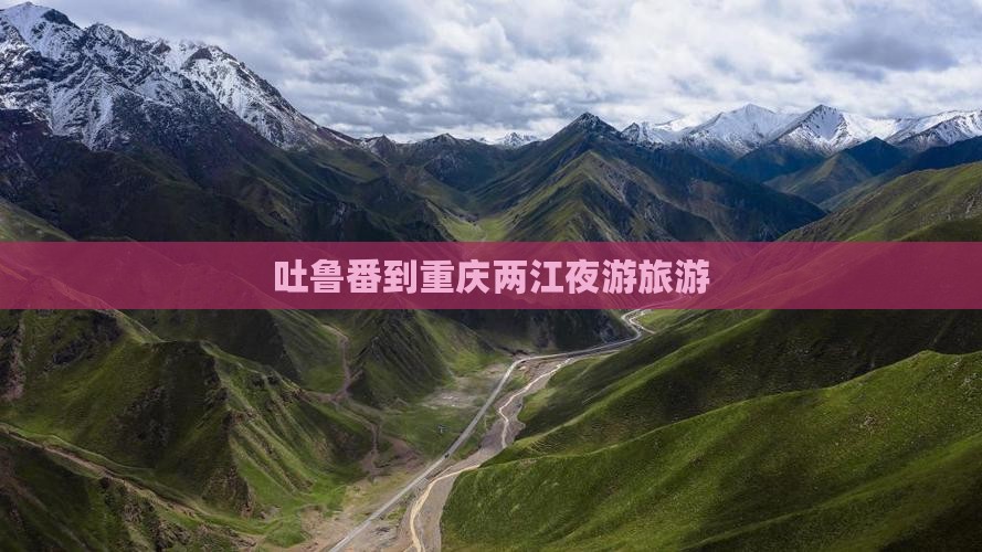 吐鲁番到重庆两江夜游团体旅游