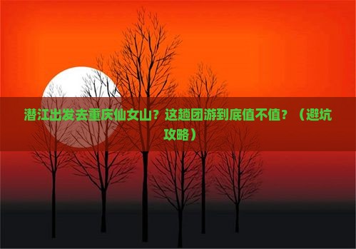 潜江到重庆仙女山团体旅游