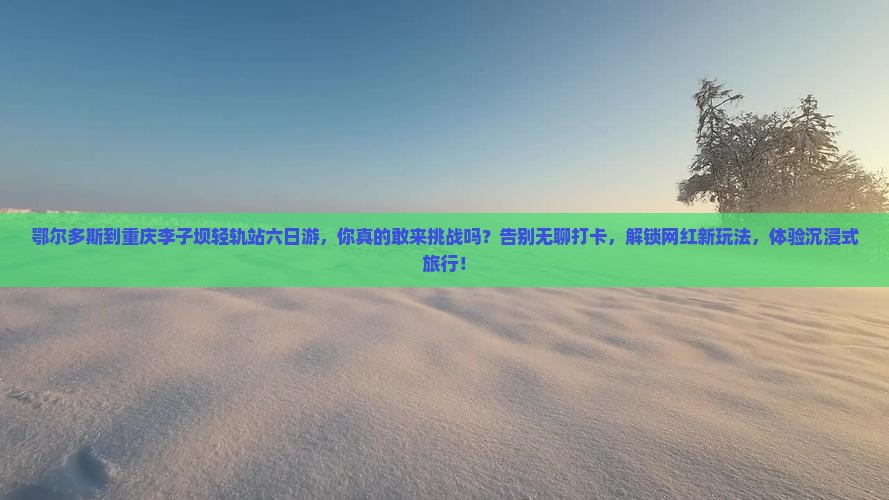 鄂尔多斯到重庆李子坝轻轨站六日游