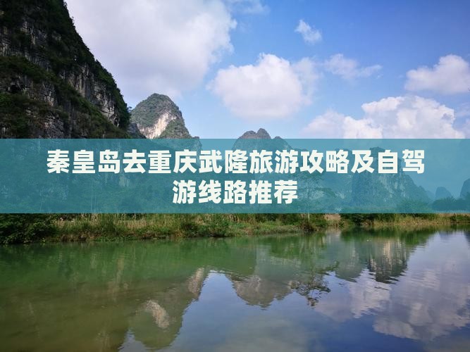 秦皇岛去重庆武隆旅游攻略及自驾游线路推荐