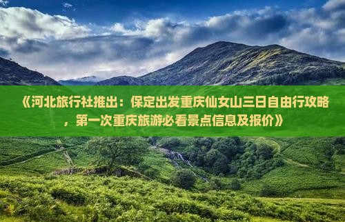 《河北旅行社推出：保定出发重庆仙女山三日自由行攻略，第一次重庆旅游必看景点信息及报价》