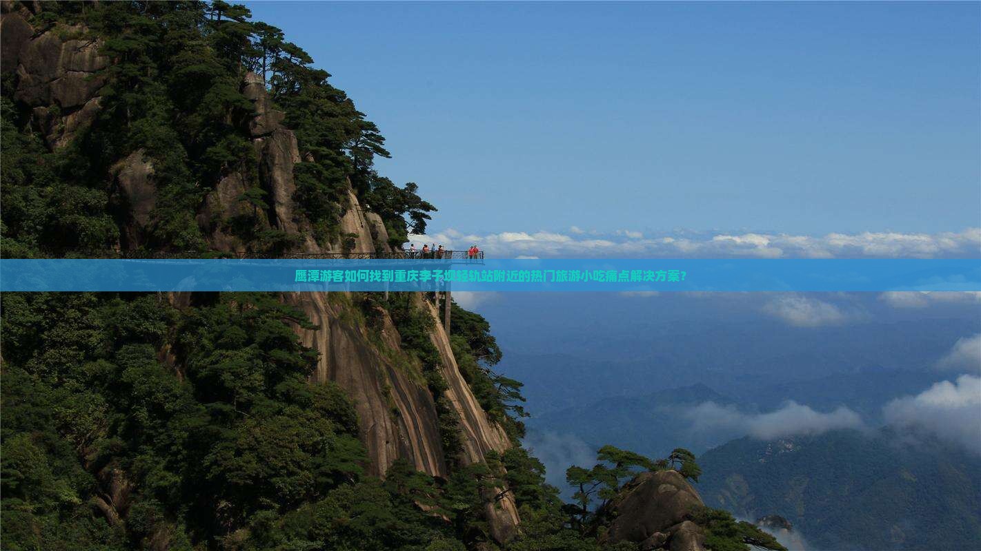 鹰潭游客如何找到重庆李子坝轻轨站附近的热门旅游小吃痛点解决方案？