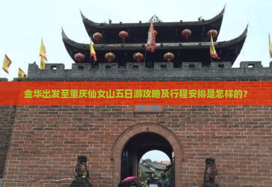 金华出发至重庆仙女山五日游攻略及行程安排是怎样的？
