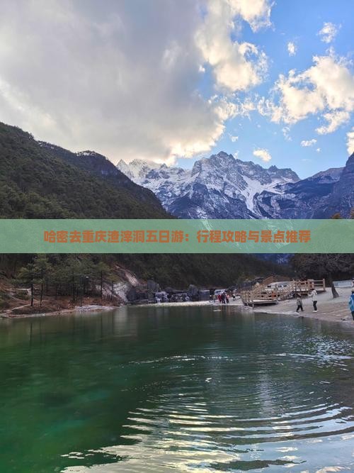 哈密去重庆渣滓洞五日游：行程攻略与景点推荐