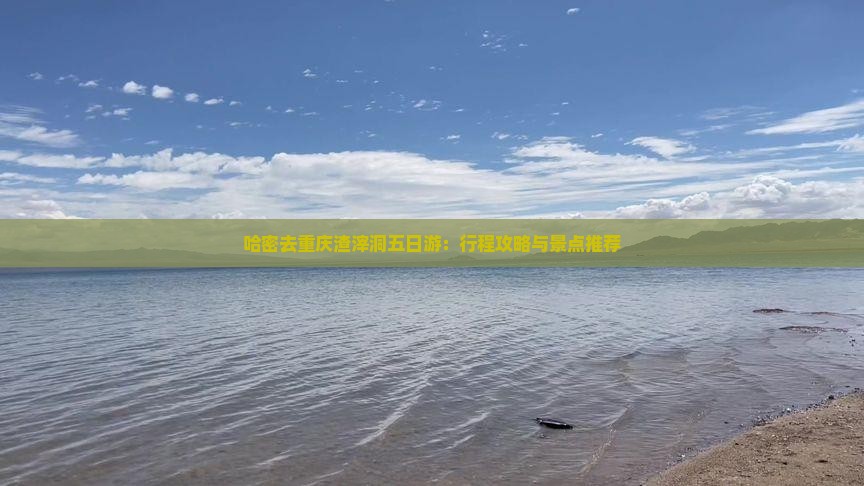 哈密去重庆渣滓洞五日游：行程攻略与景点推荐