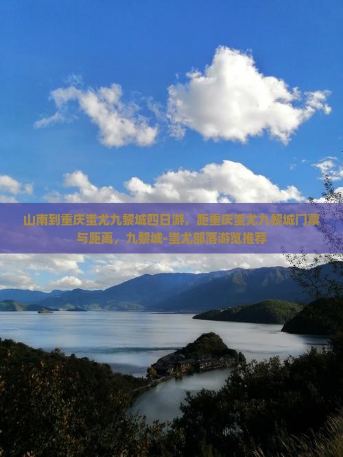 山南到重庆蚩尤九黎城四日游，距重庆蚩尤九黎城门票与距离，九黎城-蚩尤部落游览推荐