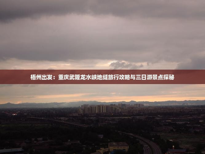 梧州出发：重庆武隆龙水峡地缝旅行攻略与三日游景点探秘
