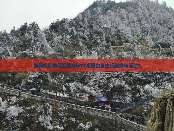 如何规划黄冈至重庆WFC观景台自由行路线与活动？