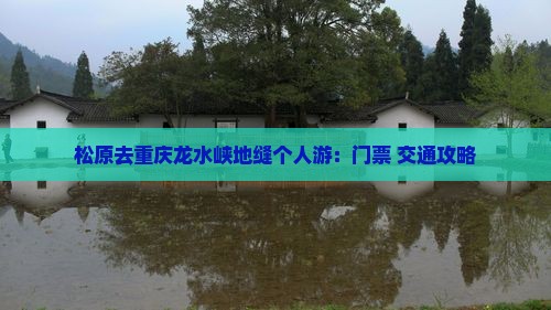 松原去重庆龙水峡地缝个人游：门票+交通攻略