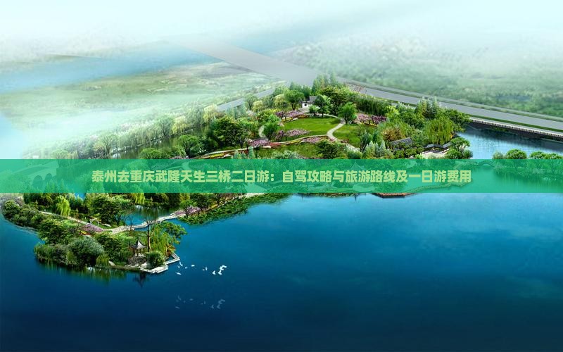 泰州去重庆武隆天生三桥二日游：自驾攻略与旅游路线及一日游费用