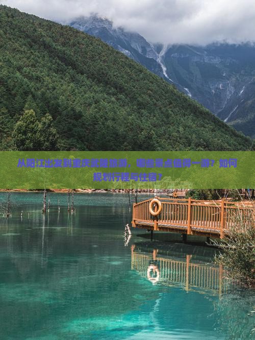 从阳江出发到重庆武隆旅游，哪些景点值得一游？如何规划行程与住宿？