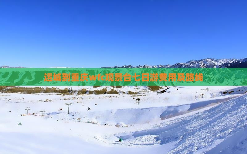 运城到重庆wfc观景台七日游费用及路线