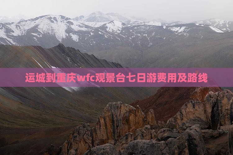 运城到重庆wfc观景台七日游费用及路线