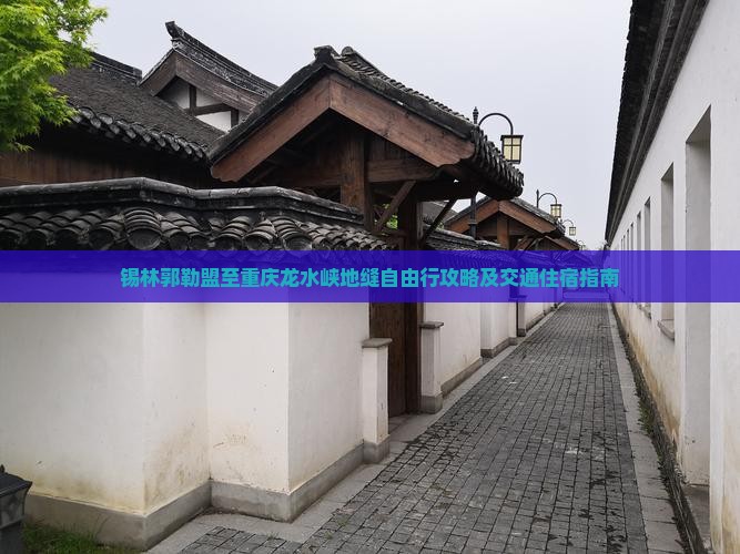 锡林郭勒盟至重庆龙水峡地缝自由行攻略及交通住宿指南