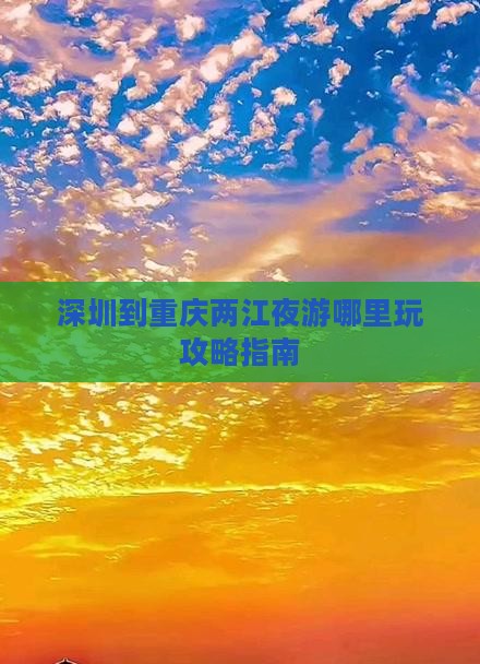 深圳到重庆两江夜游哪里玩攻略指南