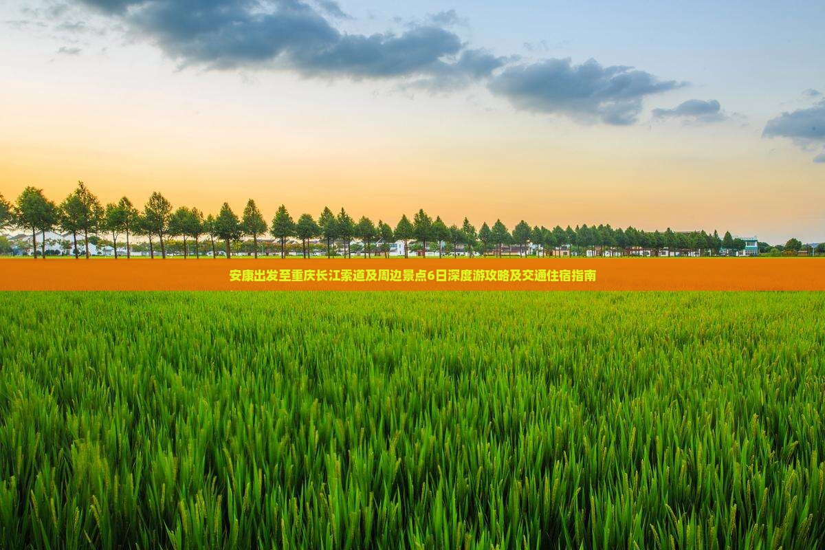 安康出发至重庆长江索道及周边景点6日深度游攻略及交通住宿指南