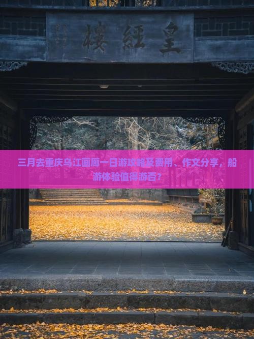 三月去重庆乌江画廊一日游攻略及费用、作文分享，船游体验值得游否？