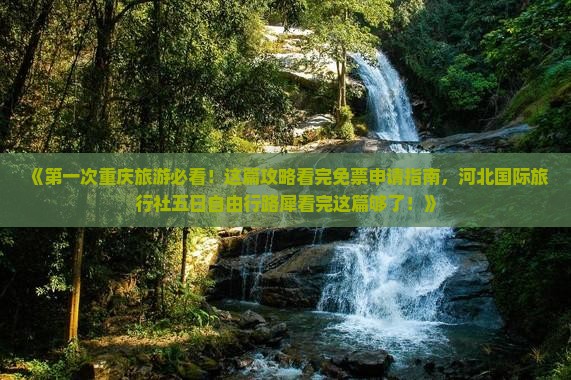 《第一次重庆旅游必看！这篇攻略看完免票申请指南，河北国际旅行社五日自由行路犀看完这篇够了！》