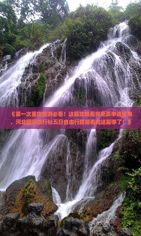 《第一次重庆旅游必看！这篇攻略看完免票申请指南，河北国际旅行社五日自由行路犀看完这篇够了！》