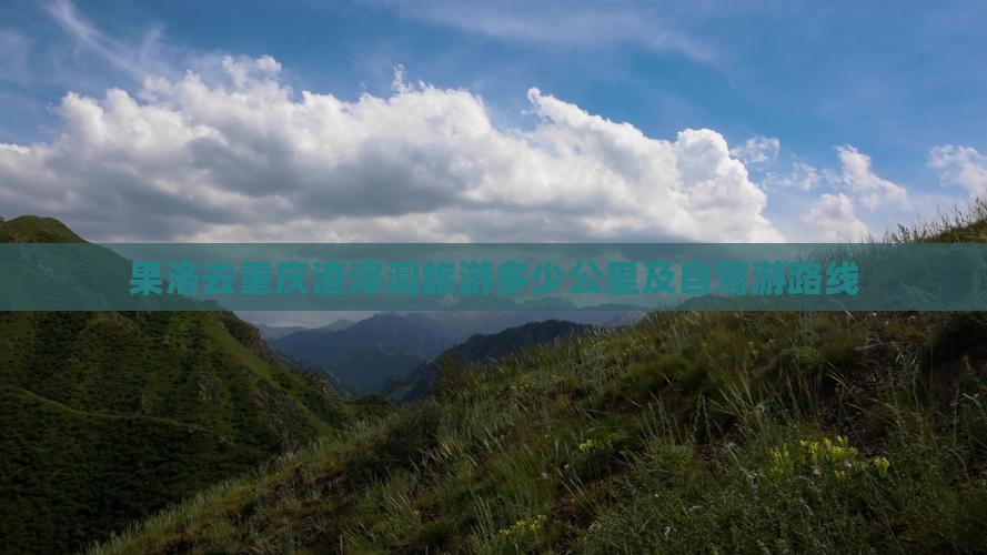 果洛去重庆渣滓洞旅游多少公里及自驾游路线