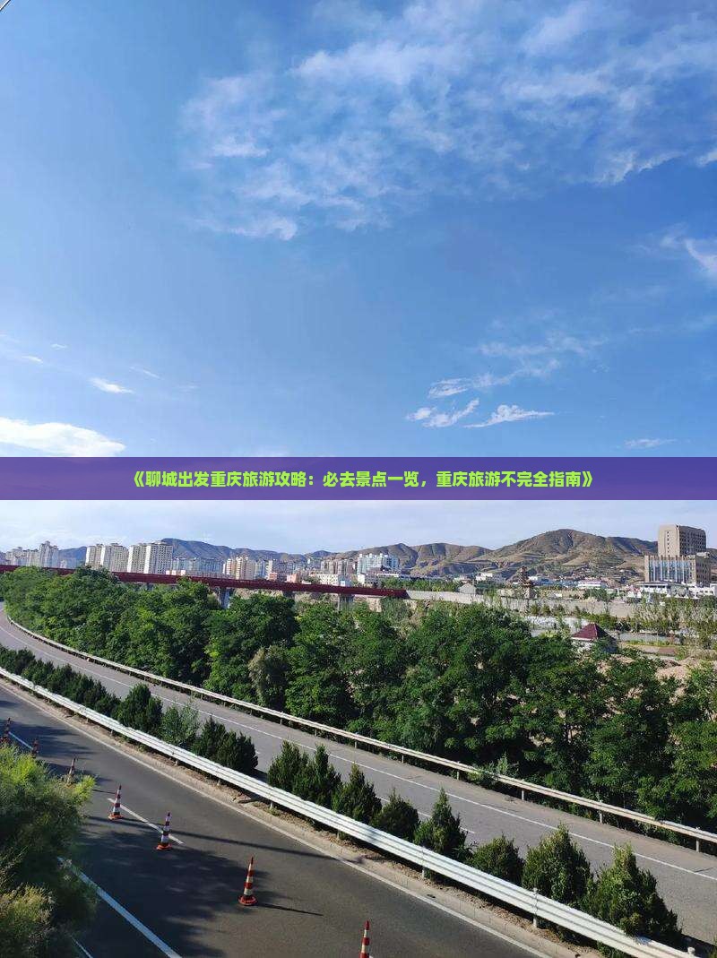 《聊城出发重庆旅游攻略：必去景点一览，重庆旅游不完全指南》