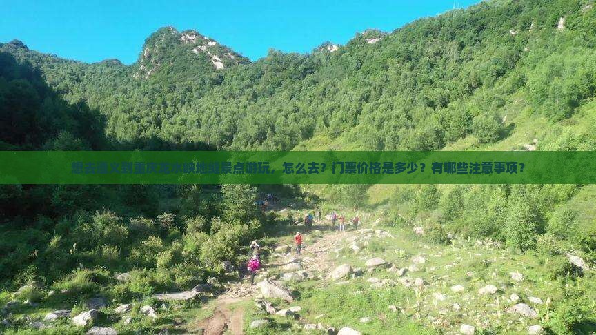 想去遵义到重庆龙水峡地缝景点游玩，怎么去？门票价格是多少？有哪些注意事项？