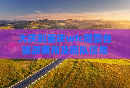 大庆到重庆wfc观景台旅游费用及团队信息