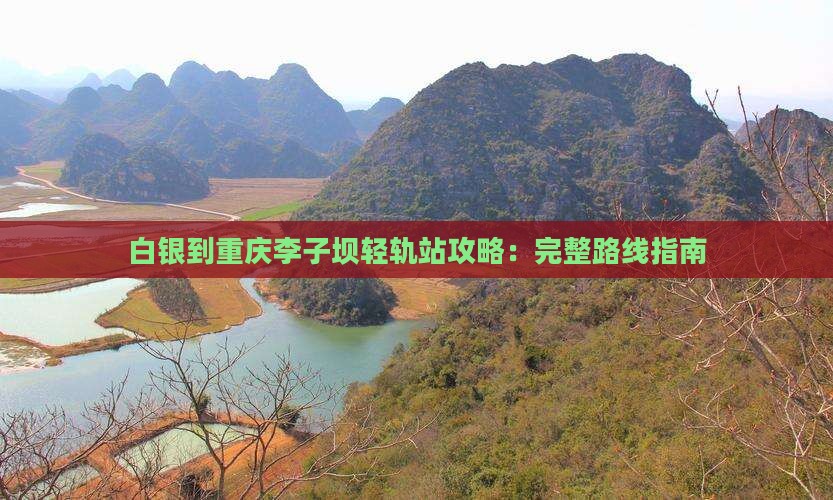 白银到重庆李子坝轻轨站攻略：完整路线指南