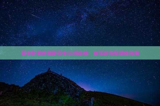 延安到重庆武隆天生三桥攻略：自驾游完整路线指南