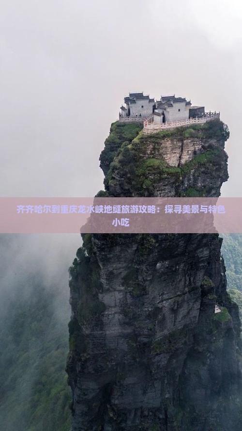 齐齐哈尔到重庆龙水峡地缝旅游攻略：探寻美景与特色小吃