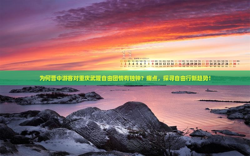 为何晋中游客对重庆武隆自由团情有独钟？痛点，探寻自由行新趋势！