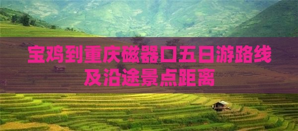 宝鸡到重庆磁器口五日游路线及沿途景点距离